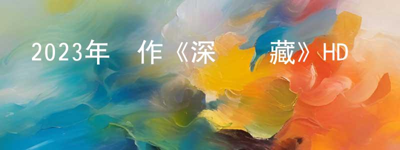 曹行的個人主頁,2023年動作《深淵寶藏》HD國語中字迅雷下載_深夜電影